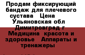 Продам фиксирующий бандаж для плечевого сустава › Цена ­ 850 - Ульяновская обл., Димитровград г. Медицина, красота и здоровье » Аппараты и тренажеры   